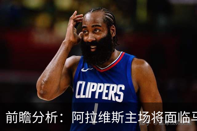 前瞻分析：阿拉维斯主场将面临马竞的冲击